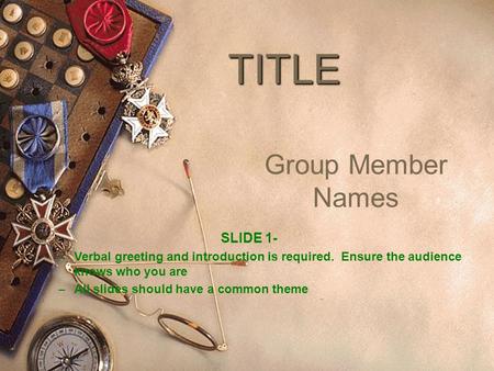 TITLE Group Member Names SLIDE 1- – Verbal greeting and introduction is required. Ensure the audience knows who you are – All slides should have a common.
