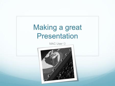 Making a great Presentation MAC User. Presentation Contents.
