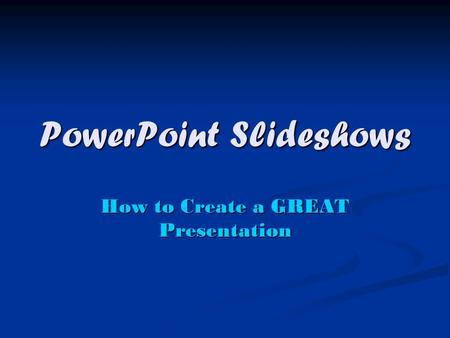 PowerPoint Slideshows How to Create a GREAT Presentation.