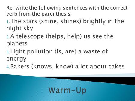 Re-write the following sentences with the correct verb from the parenthesis: 1. The stars (shine, shines) brightly in the night sky 2. A telescope (helps,