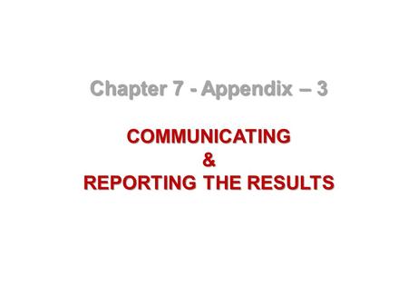 Chapter 7 - Appendix – 3 COMMUNICATING& REPORTING THE RESULTS.