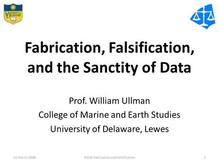 Fabrication, Falsification, and the Sanctity of Data Prof. William Ullman College of Marine and Earth Studies University of Delaware, Lewes 13 March 20081RAISE.