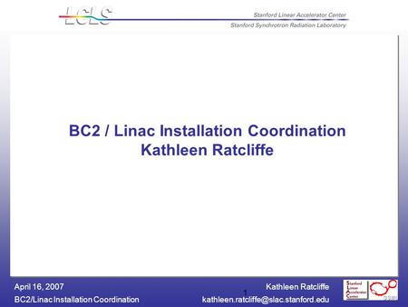 Kathleen Ratcliffe BC2/Linac Installation April 16, 2007 1 BC2 / Linac Installation Coordination Kathleen.