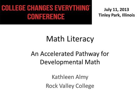 July 11, 2013 Tinley Park, Illinois Math Literacy An Accelerated Pathway for Developmental Math Kathleen Almy Rock Valley College.