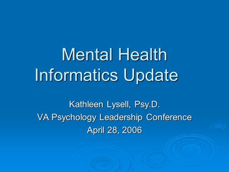 Mental Health Informatics Update Kathleen Lysell, Psy.D. VA Psychology Leadership Conference April 28, 2006.