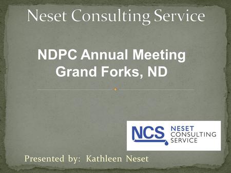 Presented by: Kathleen Neset NDPC Annual Meeting Grand Forks, ND.