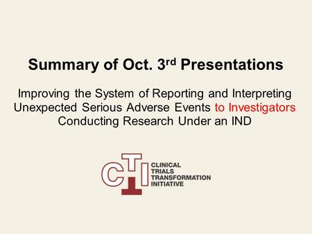 Summary of Oct. 3 rd Presentations Improving the System of Reporting and Interpreting Unexpected Serious Adverse Events to Investigators Conducting Research.