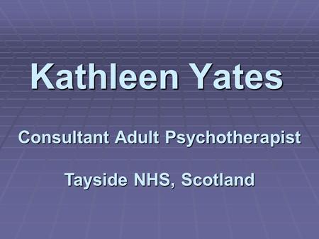 Kathleen Yates Consultant Adult Psychotherapist Tayside NHS, Scotland.