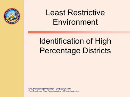 CALIFORNIA DEPARTMENT OF EDUCATION Tom Torlakson, State Superintendent of Public Instruction Least Restrictive Environment Identification of High Percentage.