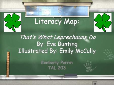 Literacy Map: That’s What Leprechauns Do By: Eve Bunting Illustrated By: Emily McCully Kimberly Perrin TAL 203.