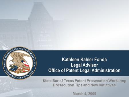 Kathleen Kahler Fonda Legal Advisor Office of Patent Legal Administration State Bar of Texas Patent Prosecution Workshop Prosecution Tips and New Initiatives.