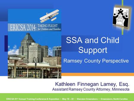 ERICSA 51 st Annual Training Conference & Exposition ▪ May 18 – 22 ▪ Sheraton Greensboro ▪ Greensboro, North Carolina SSA and Child Support Ramsey County.