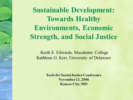 Sustainable Development: Towards Healthy Environments, Economic Strength, and Social Justice Keith E. Edwards, Macalester College Kathleen G. Kerr, University.