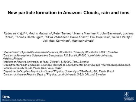 New particle formation in Amazon: Clouds, rain and ions Radovan Krejci 1,2, Modris Matisans 1, Peter Tunved 1, Hanna Manninen 2, John Backman 2, Luciana.