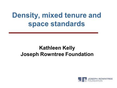 Density, mixed tenure and space standards Kathleen Kelly Joseph Rowntree Foundation.