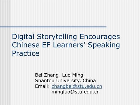 Digital Storytelling Encourages Chinese EF Learners’ Speaking Practice Bei Zhang Luo Ming Shantou University, China