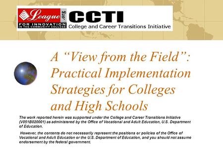 A “View from the Field”: Practical Implementation Strategies for Colleges and High Schools The work reported herein was supported under the College and.