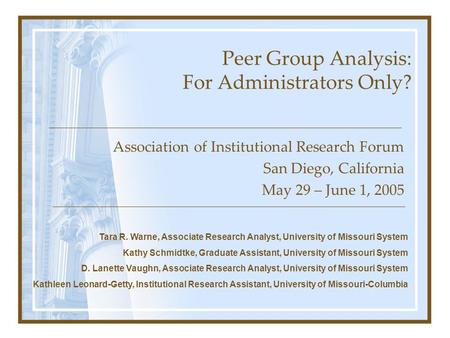 Peer Group Analysis: For Administrators Only? Association of Institutional Research Forum San Diego, California May 29 – June 1, 2005 Tara R. Warne, Associate.