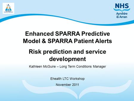 Enhanced SPARRA Predictive Model & SPARRA Patient Alerts Risk prediction and service development Kathleen McGuire – Long Term Conditions Manager Ehealth.