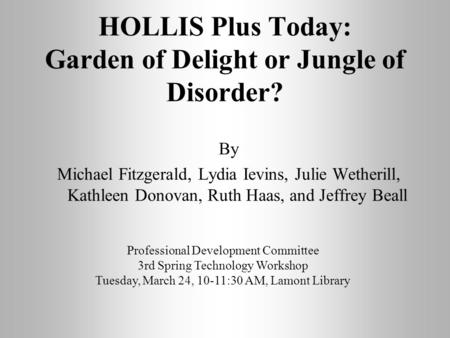 HOLLIS Plus Today: Garden of Delight or Jungle of Disorder? By Michael Fitzgerald, Lydia Ievins, Julie Wetherill, Kathleen Donovan, Ruth Haas, and Jeffrey.