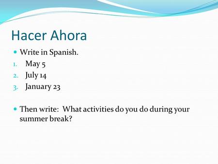 Hacer Ahora Write in Spanish. 1. May 5 2. July 14 3. January 23 Then write: What activities do you do during your summer break?
