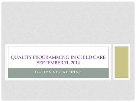 CO-TRAINER WEBINAR QUALITY PROGRAMMING IN CHILD CARE SEPTEMBER 11, 2014.