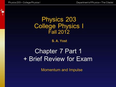 Physics 203 – College Physics I Department of Physics – The Citadel Physics 203 College Physics I Fall 2012 S. A. Yost Chapter 7 Part 1 + Brief Review.