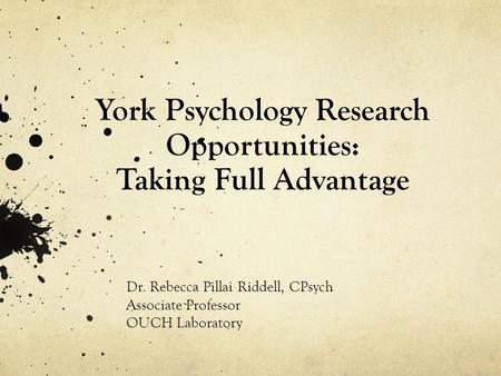 York Psychology Research Opportunities: Taking Full Advantage Dr. Rebecca Pillai Riddell, CPsych Associate Professor OUCH Laboratory.