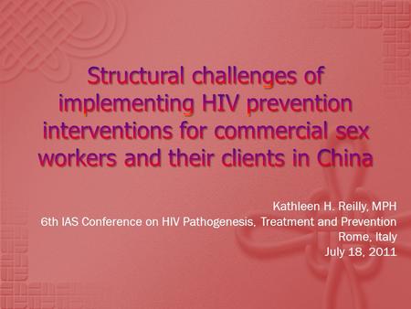 Kathleen H. Reilly, MPH 6th IAS Conference on HIV Pathogenesis, Treatment and Prevention Rome, Italy July 18, 2011.
