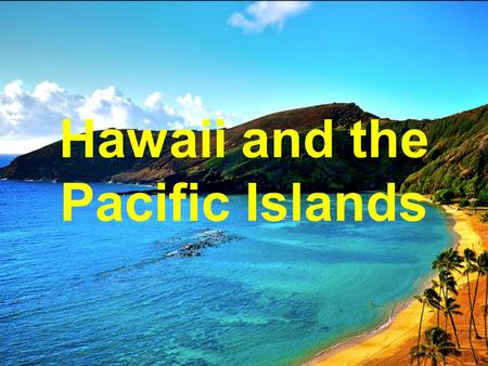 Hawaii and the Pacific Islands. 1826: first Hawaiian-U.S. Treaty opens trade - whaling - sugarcane 1842: U.S. formally recognizes Hawaiian government.