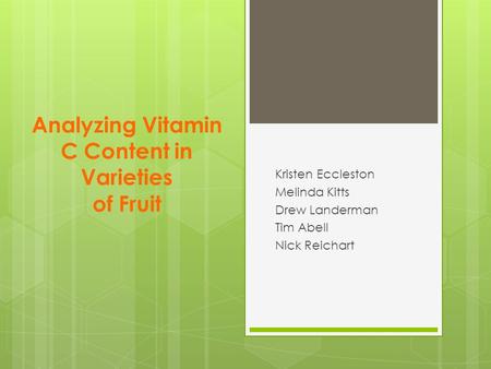 Analyzing Vitamin C Content in Varieties of Fruit Kristen Eccleston Melinda Kitts Drew Landerman Tim Abell Nick Reichart.