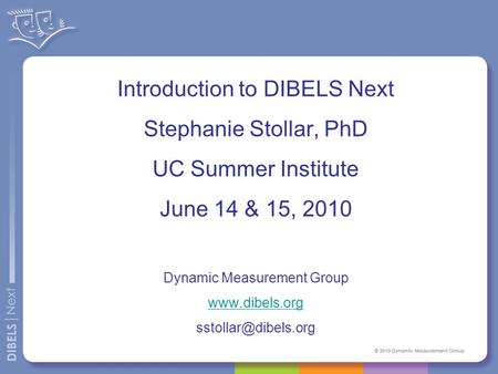 Introduction to DIBELS Next Stephanie Stollar, PhD UC Summer Institute June 14 & 15, 2010 Dynamic Measurement Group