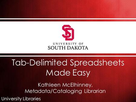 University Libraries Tab-Delimited Spreadsheets Made Easy Kathleen McElhinney, Metadata/Cataloging Librarian.
