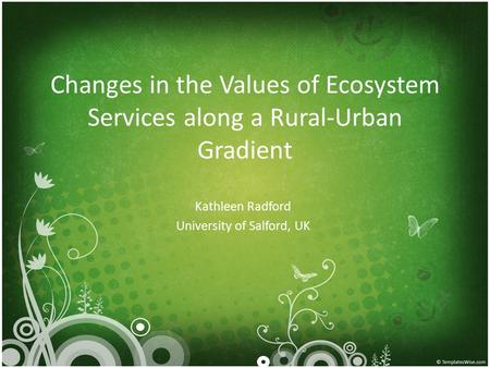 Changes in the Values of Ecosystem Services along a Rural-Urban Gradient Kathleen Radford University of Salford, UK.