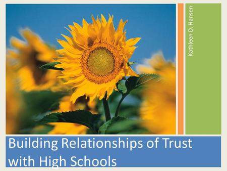 Building Relationships of Trust with High Schools Kathleen D. Hansen.