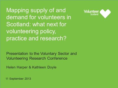Mapping supply of and demand for volunteers in Scotland: what next for volunteering policy, practice and research? Presentation to the Voluntary Sector.