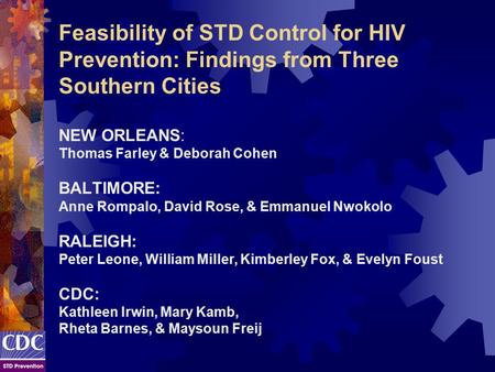 Feasibility of STD Control for HIV Prevention: Findings from Three Southern Cities NEW ORLEANS: Thomas Farley & Deborah Cohen BALTIMORE: Anne Rompalo,