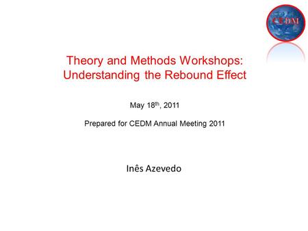 Inês Azevedo Theory and Methods Workshops: Understanding the Rebound Effect May 18 th, 2011 Prepared for CEDM Annual Meeting 2011.