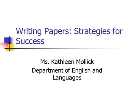 Writing Papers: Strategies for Success Ms. Kathleen Mollick Department of English and Languages.