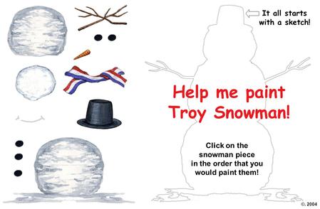 Help me paint Troy Snowman! Click on the snowman piece in the order that you would paint them! ©. 2004 It all starts with a sketch!