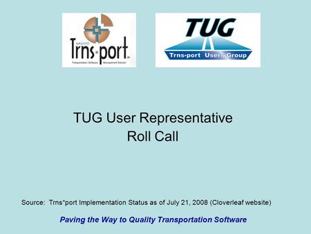 TUG User Representative Roll Call Paving the Way to Quality Transportation Software Source: Trns*port Implementation Status as of July 21, 2008 (Cloverleaf.