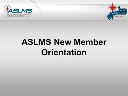 ASLMS New Member Orientation. Welcome! Dear New Member, Congratulations and welcome! We are pleased you have selected ASLMS as your professional development.