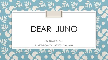 DEAR JUNO BY SOYUNG PAK ILLUSTRATIONS BY KATHLEEN HARTUNG.