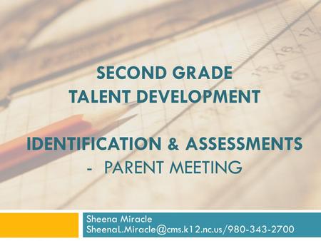 SECOND GRADE TALENT DEVELOPMENT IDENTIFICATION & ASSESSMENTS - PARENT MEETING Sheena Miracle