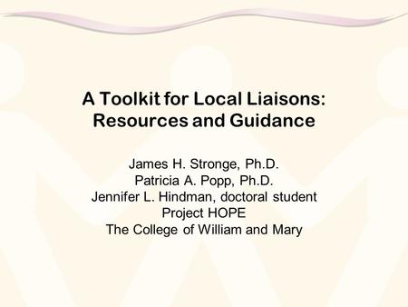 A Toolkit for Local Liaisons: Resources and Guidance James H. Stronge, Ph.D. Patricia A. Popp, Ph.D. Jennifer L. Hindman, doctoral student Project HOPE.