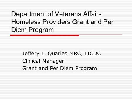 Department of Veterans Affairs Homeless Providers Grant and Per Diem Program Jeffery L. Quarles MRC, LICDC Clinical Manager Grant and Per Diem Program.