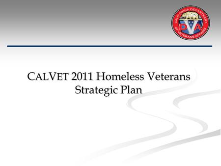 C AL V ET 2011 Homeless Veterans Strategic Plan. C AL V ET’s Strategic Plan Mission: To significantly reduce the homeless veteran population in California.