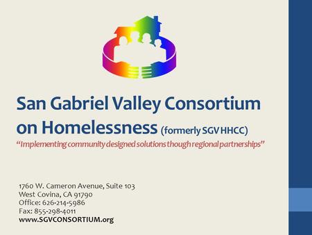 San Gabriel Valley Consortium on Homelessness (formerly SGV HHCC) “Implementing community designed solutions though regional partnerships” 1760 W. Cameron.