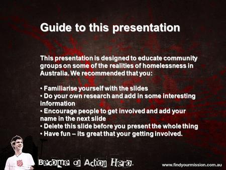 Guide to this presentation This presentation is designed to educate community groups on some of the realities of homelessness in Australia. We recommended.