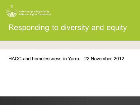 Responding to diversity and equity HACC and homelessness in Yarra – 22 November 2012.